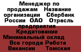 Менеджер по продажам › Название организации ­ Сбербанк России, ОАО › Отрасль предприятия ­ Кредитование › Минимальный оклад ­ 1 - Все города Работа » Вакансии   . Томская обл.